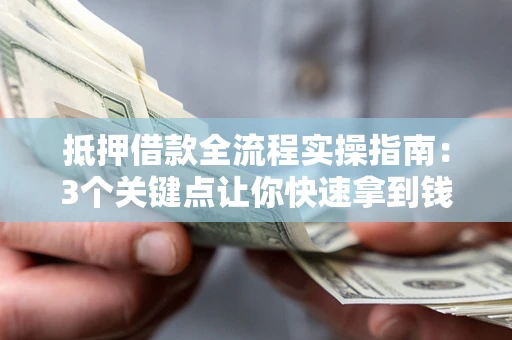 北京抵押借款全流程实操指南：3个关键点让你快速拿到钱