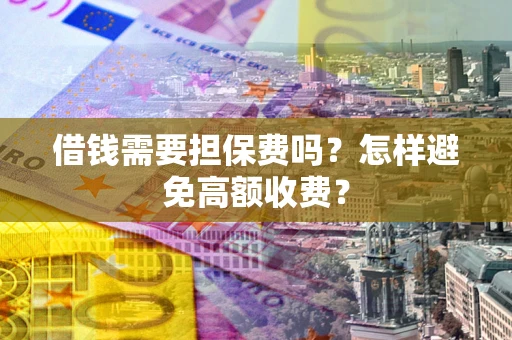 北京借钱需要担保费吗？怎样避免高额收费？