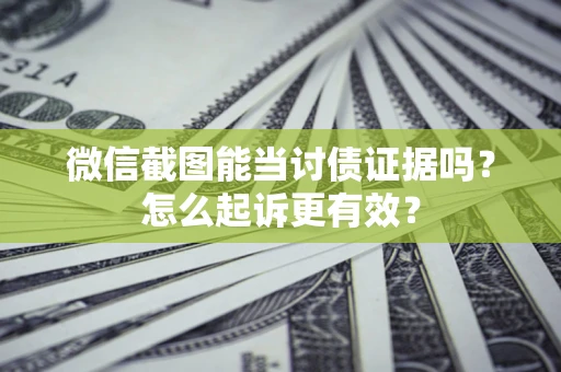 北京微信截图能当讨债证据吗？怎么起诉更有效？