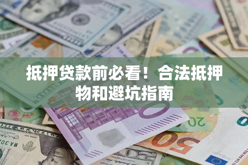北京抵押贷款前必看！合法抵押物和避坑指南