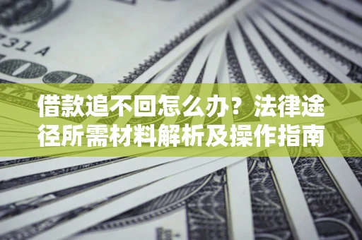 北京借款追不回怎么办?法律途径所需材料解析及操作指南 北京借款追不回怎么办?法律途径所需材料解析及操作指南
