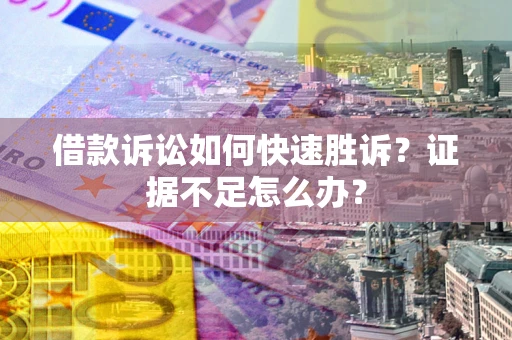 北京借款诉讼如何快速胜诉？证据不足怎么办？