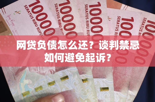 北京网贷负债怎么还？谈判禁忌如何避免起诉？