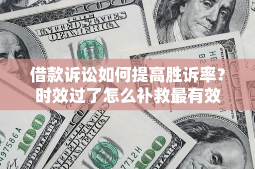 北京借款诉讼如何提高胜诉率？时效过了怎么补救最有效