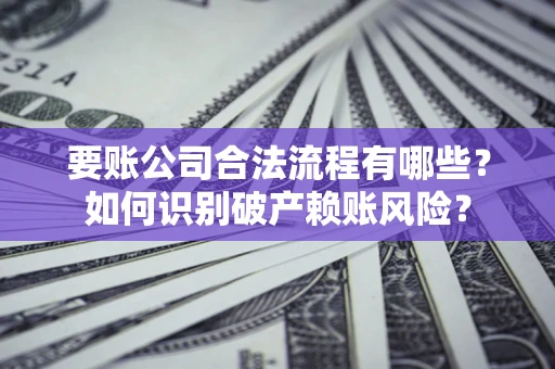 北京要账公司合法流程有哪些？如何识别破产赖账风险？