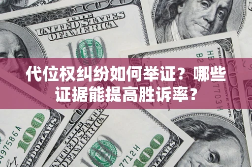 北京代位权纠纷如何举证？哪些证据能提高胜诉率？
