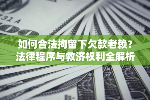 北京如何合法拘留下欠款老赖？法律程序与救济权利全解析