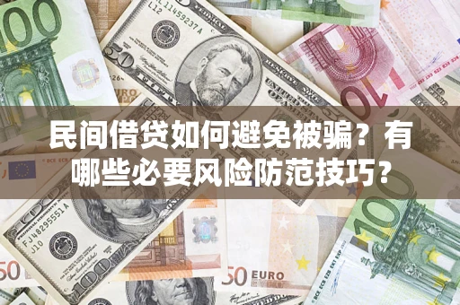 北京民间借贷如何避免被骗？有哪些必要风险防范技巧？