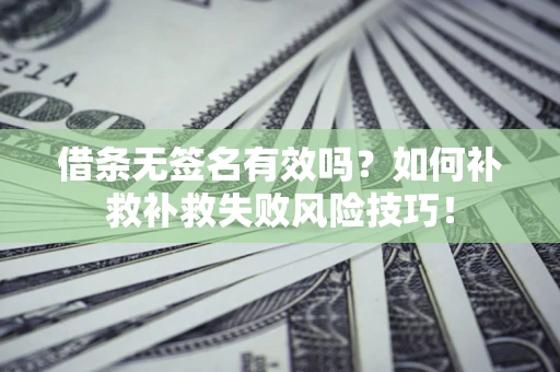 北京借条无签名有效吗？如何补救补救失败风险技巧！