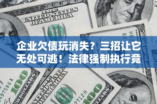 北京企业欠债玩消失？三招让它无处可逃！法律强制执行竟比讨债公司还狠？