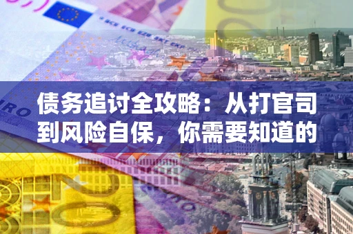 北京债务追讨全攻略：从打官司到风险自保，你需要知道的法律智慧