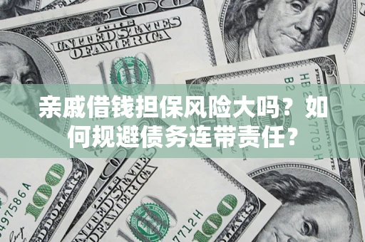 北京亲戚借钱担保风险大吗？如何规避债务连带责任？